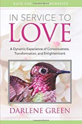 In Service to Love Book 1: Love Remembered: A Dynamic Experience of Consciousness, Transformation and Enlightenment