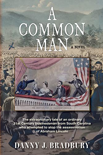 A Common Man: The extraordinary tale of an ordinary 21st Century businessman from South Carolina who attempts to stop the assassination of Abraham Lincoln by Danny Bradbury