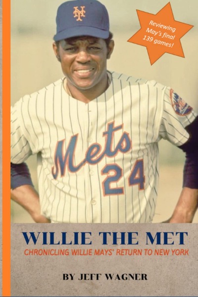 Willie the Met: Chronicling Willie Mays' Return to New York and His Final 139 Games as a Met by Jeff Wagner